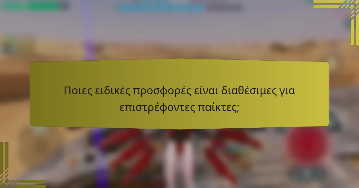 Ποιες ειδικές προσφορές είναι διαθέσιμες για επιστρέφοντες παίκτες;