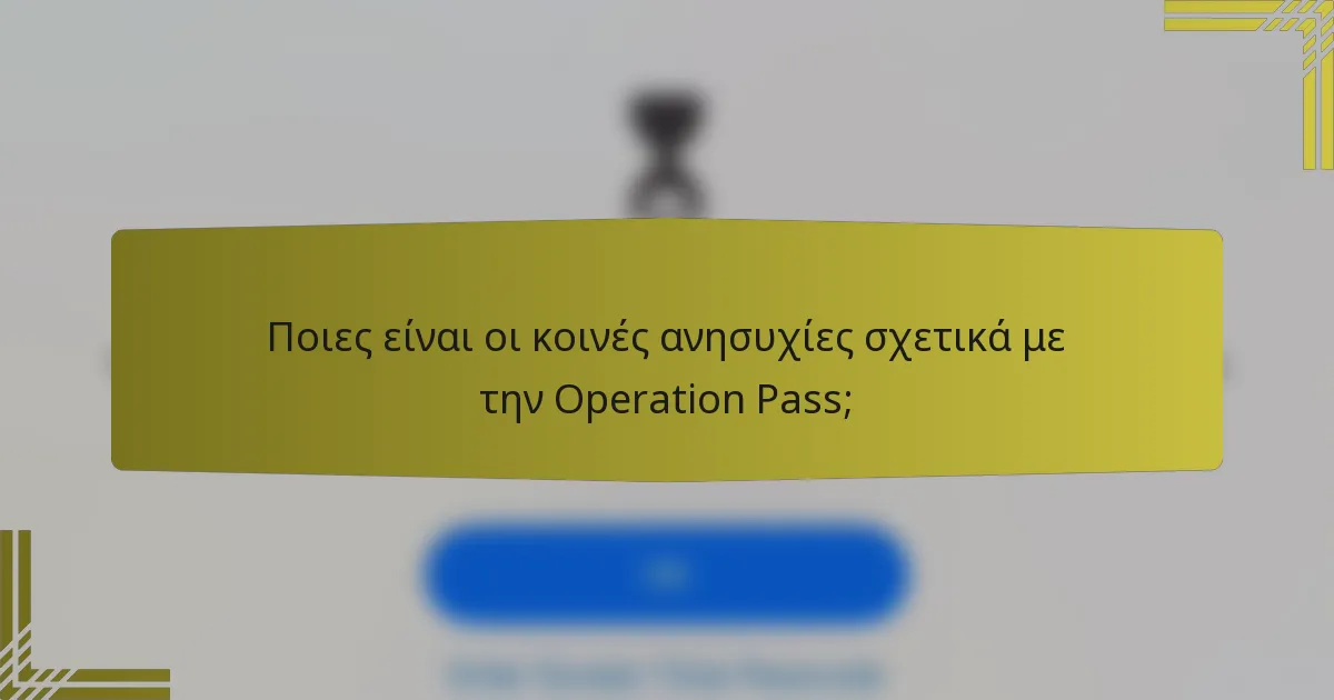 Ποιες είναι οι κοινές ανησυχίες σχετικά με την Operation Pass;