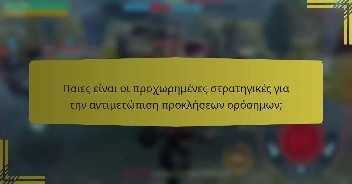 Ποιες είναι οι προχωρημένες στρατηγικές για την αντιμετώπιση προκλήσεων ορόσημων;