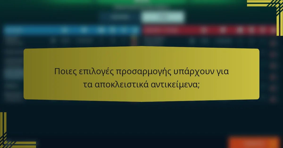 Ποιες επιλογές προσαρμογής υπάρχουν για τα αποκλειστικά αντικείμενα;