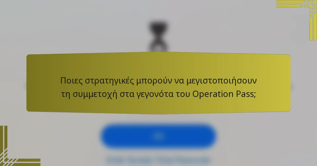 Ποιες στρατηγικές μπορούν να μεγιστοποιήσουν τη συμμετοχή στα γεγονότα του Operation Pass;