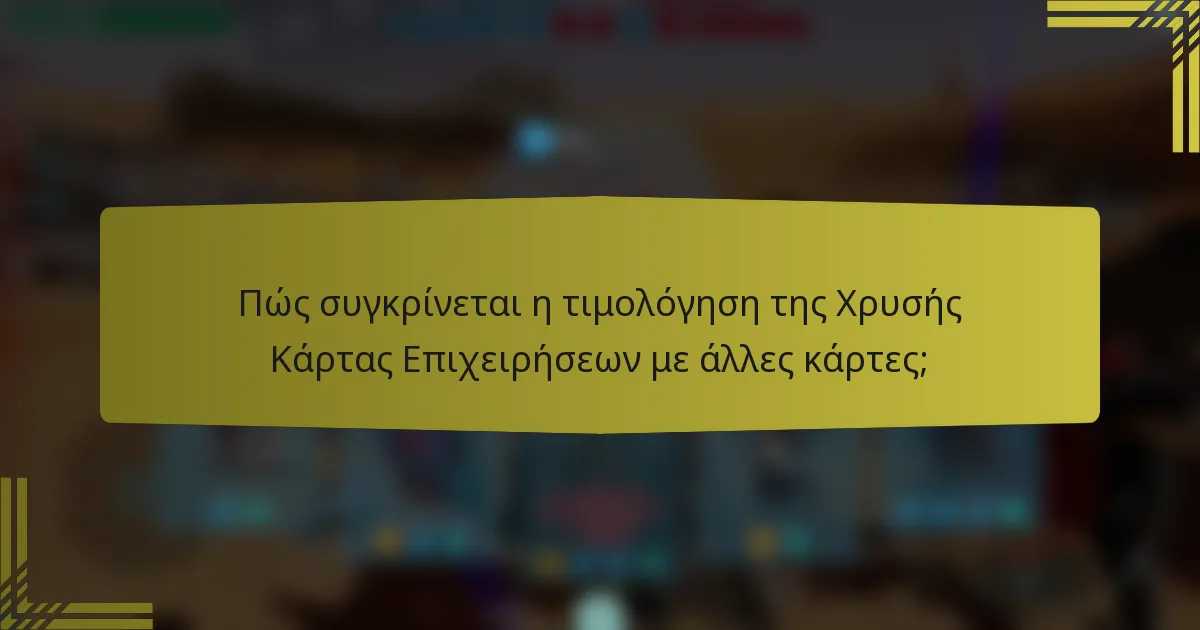 Πώς συγκρίνεται η τιμολόγηση της Χρυσής Κάρτας Επιχειρήσεων με άλλες κάρτες;