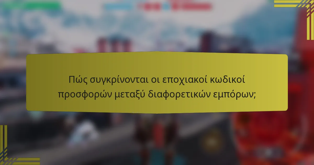 Πώς συγκρίνονται οι εποχιακοί κωδικοί προσφορών μεταξύ διαφορετικών εμπόρων;